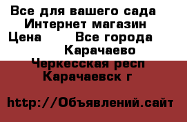 Все для вашего сада!!!!Интернет магазин › Цена ­ 1 - Все города  »    . Карачаево-Черкесская респ.,Карачаевск г.